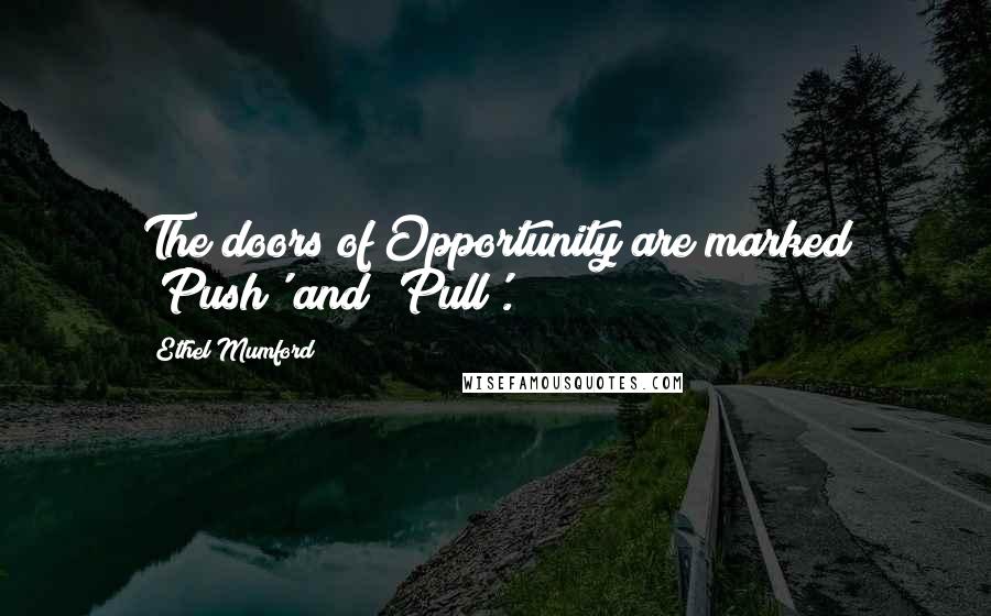 Ethel Mumford Quotes: The doors of Opportunity are marked 'Push' and 'Pull'.