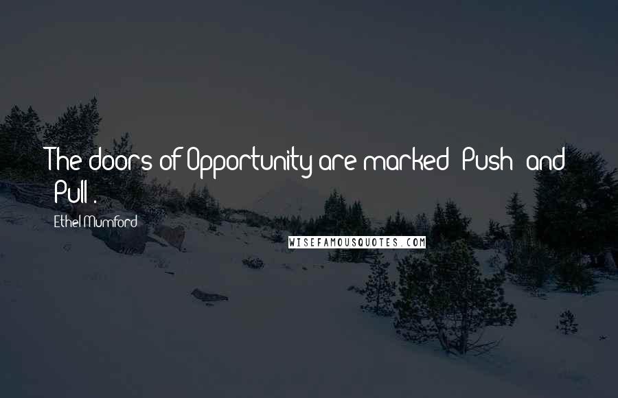 Ethel Mumford Quotes: The doors of Opportunity are marked 'Push' and 'Pull'.