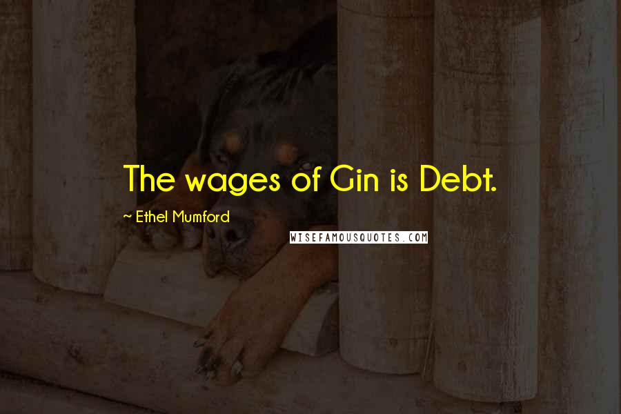 Ethel Mumford Quotes: The wages of Gin is Debt.