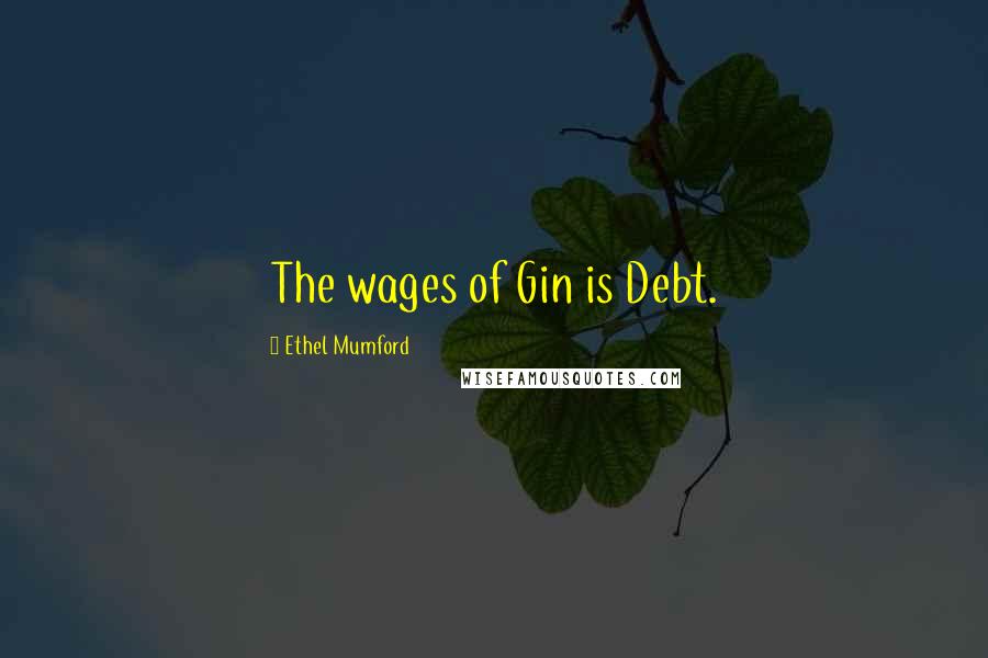 Ethel Mumford Quotes: The wages of Gin is Debt.