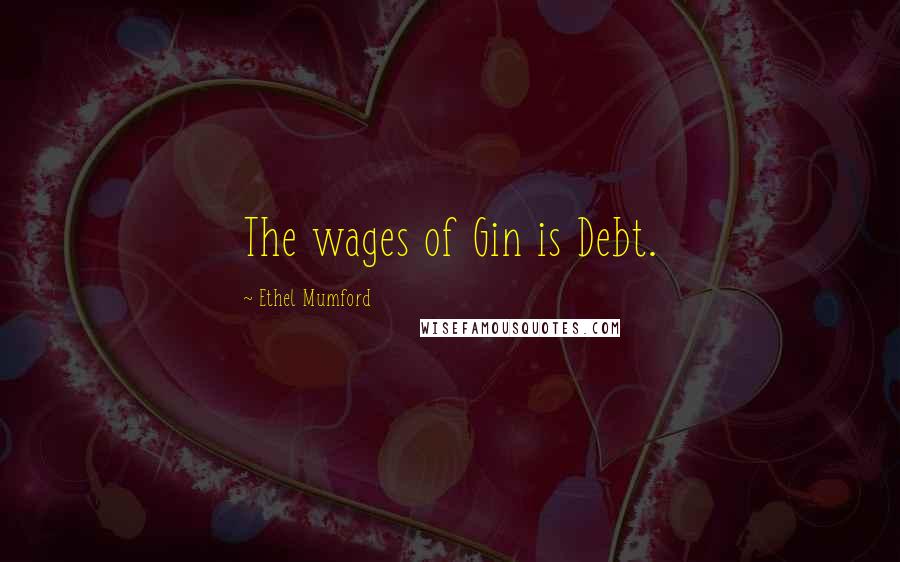 Ethel Mumford Quotes: The wages of Gin is Debt.