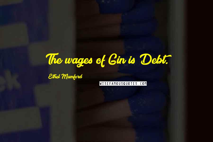 Ethel Mumford Quotes: The wages of Gin is Debt.