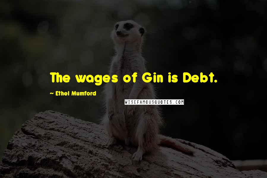 Ethel Mumford Quotes: The wages of Gin is Debt.