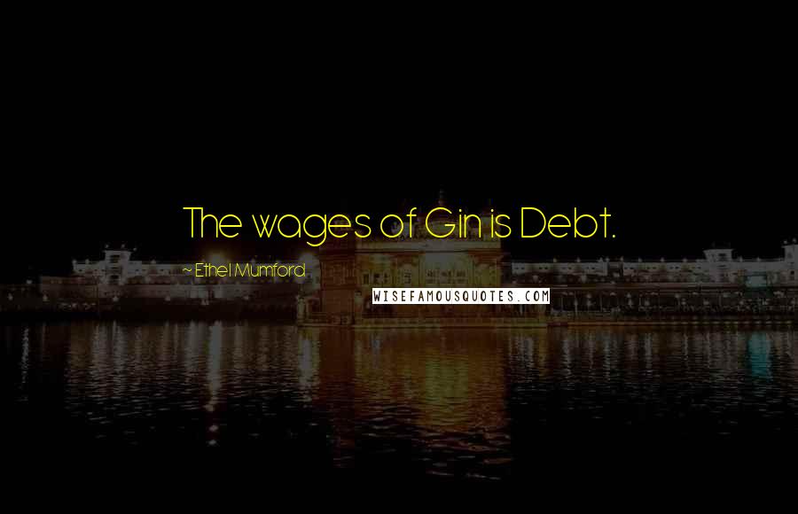 Ethel Mumford Quotes: The wages of Gin is Debt.