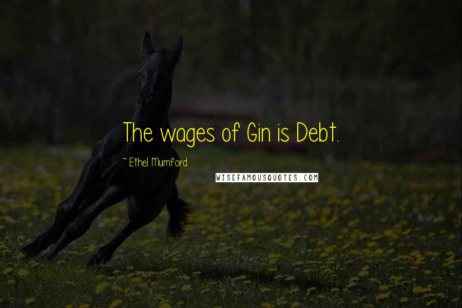 Ethel Mumford Quotes: The wages of Gin is Debt.
