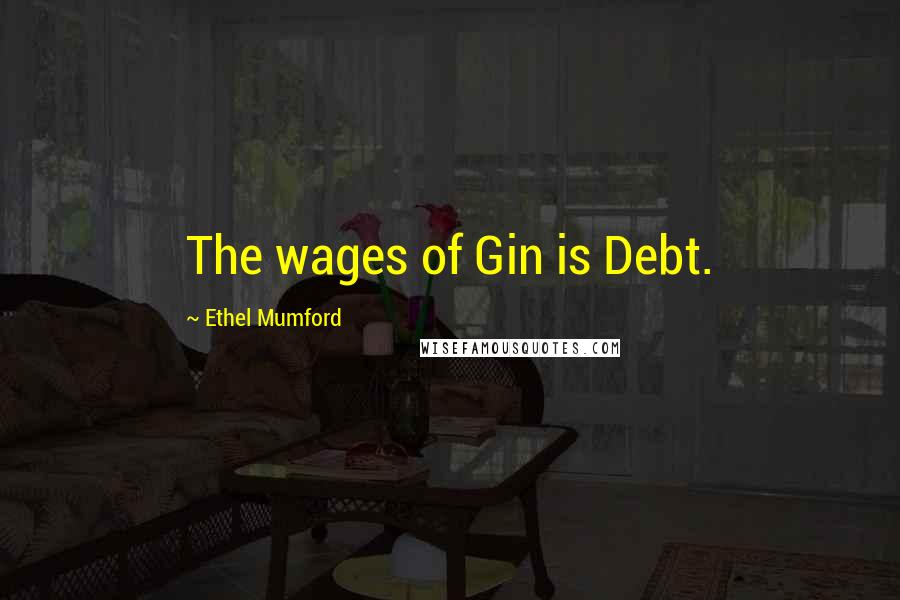 Ethel Mumford Quotes: The wages of Gin is Debt.