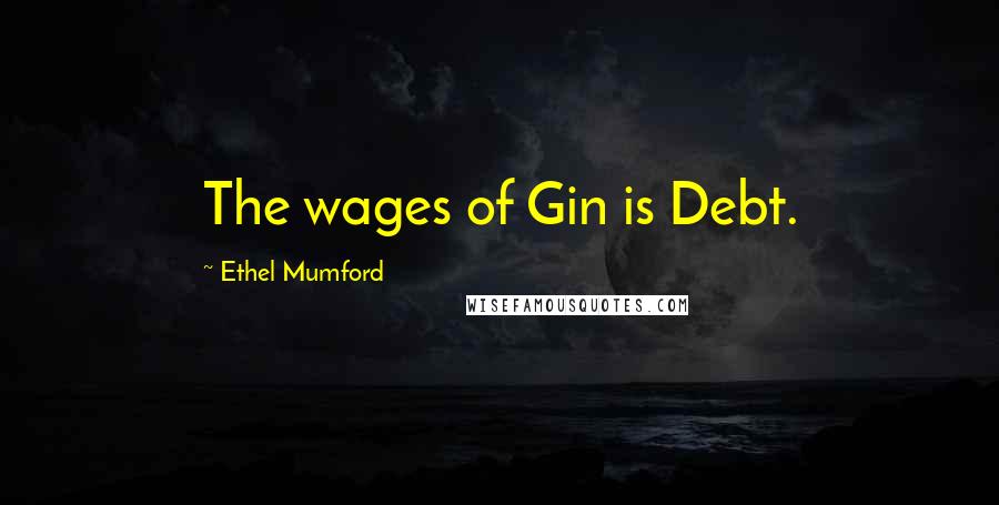 Ethel Mumford Quotes: The wages of Gin is Debt.
