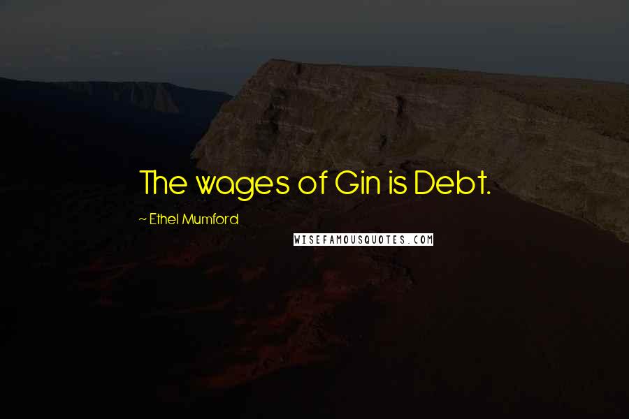 Ethel Mumford Quotes: The wages of Gin is Debt.