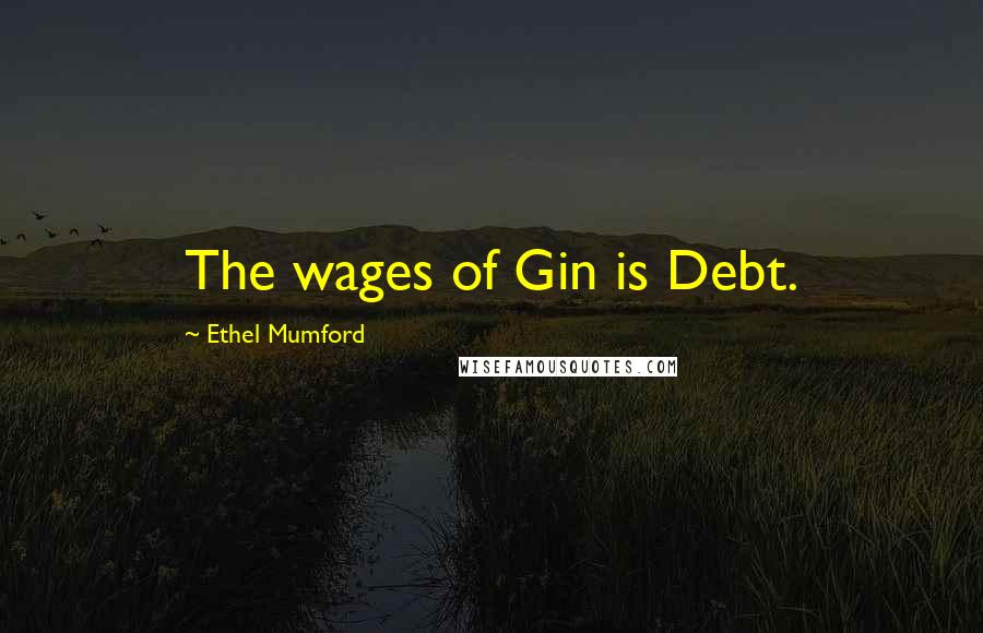 Ethel Mumford Quotes: The wages of Gin is Debt.