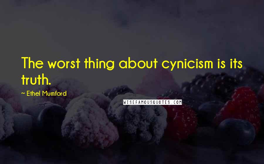 Ethel Mumford Quotes: The worst thing about cynicism is its truth.