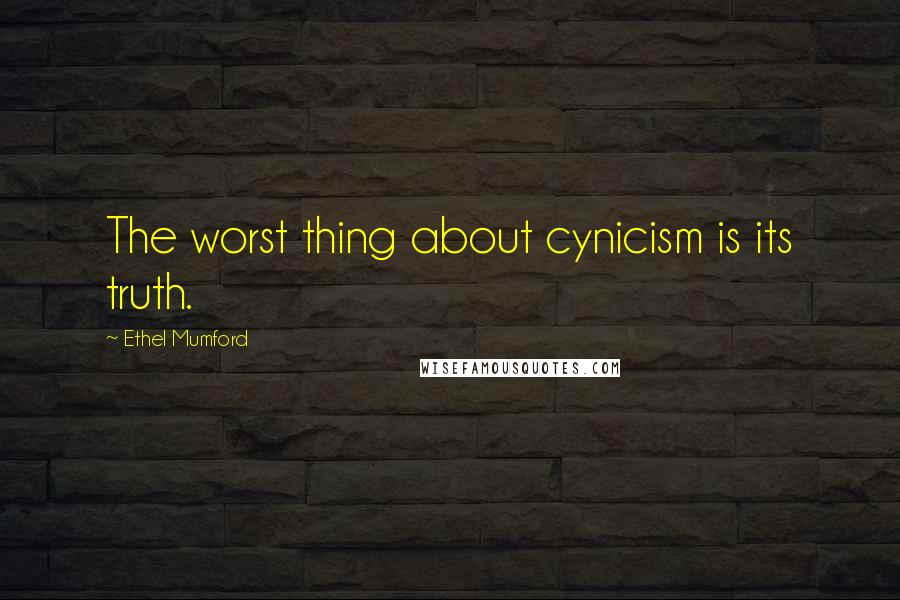 Ethel Mumford Quotes: The worst thing about cynicism is its truth.