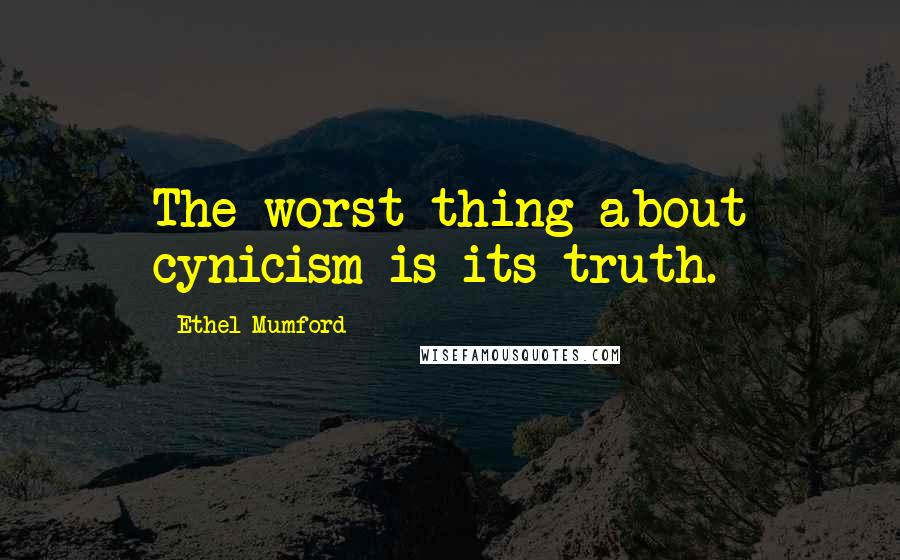 Ethel Mumford Quotes: The worst thing about cynicism is its truth.