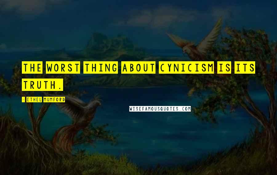 Ethel Mumford Quotes: The worst thing about cynicism is its truth.