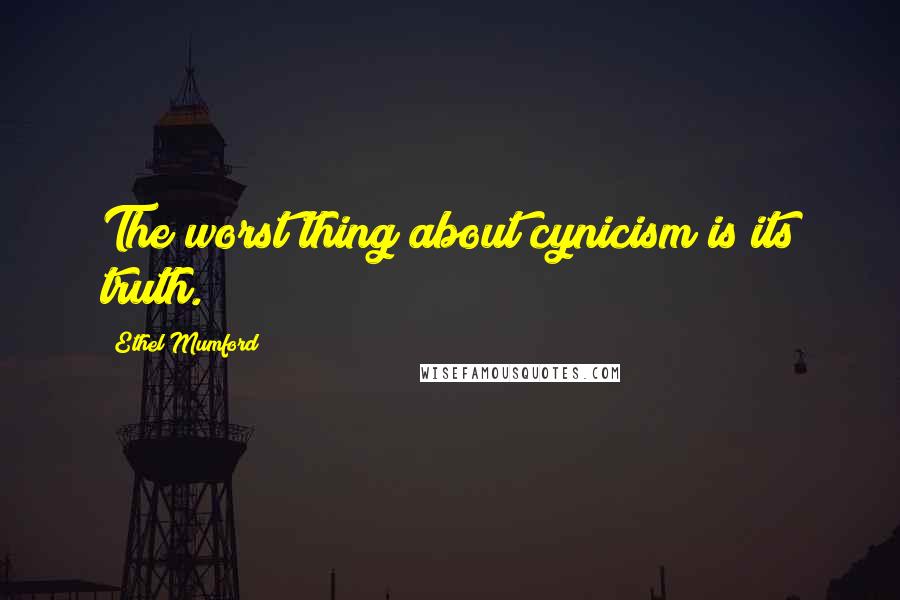 Ethel Mumford Quotes: The worst thing about cynicism is its truth.