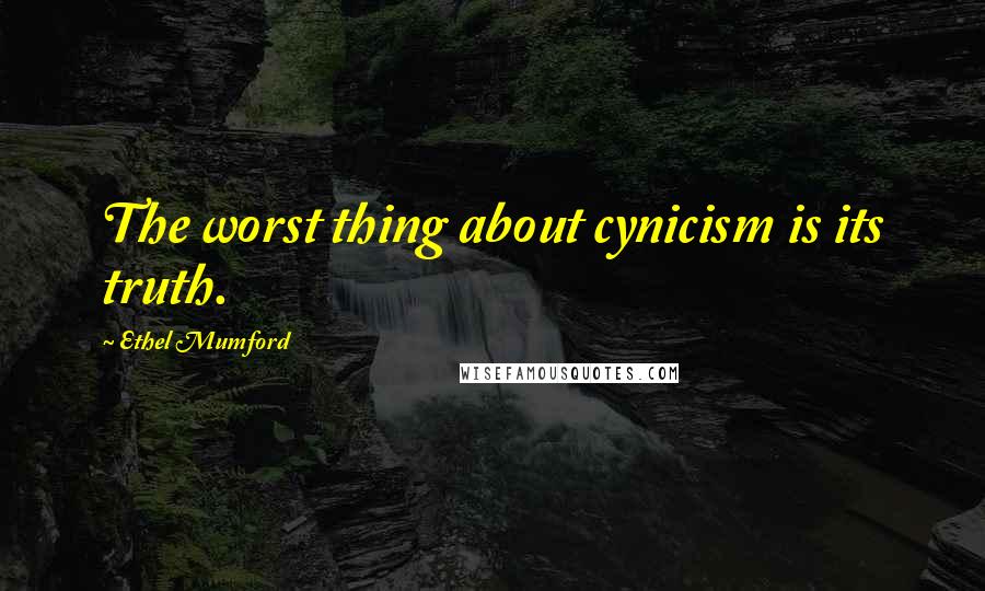 Ethel Mumford Quotes: The worst thing about cynicism is its truth.