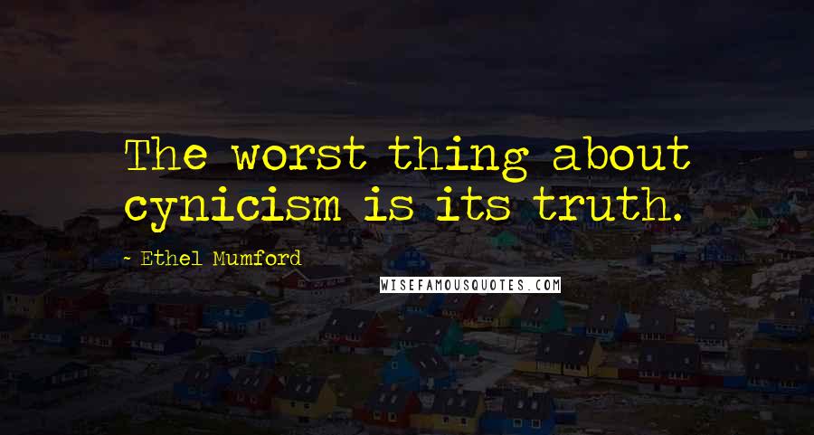 Ethel Mumford Quotes: The worst thing about cynicism is its truth.