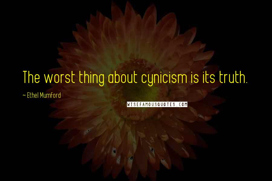 Ethel Mumford Quotes: The worst thing about cynicism is its truth.