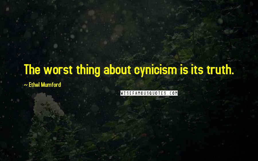 Ethel Mumford Quotes: The worst thing about cynicism is its truth.