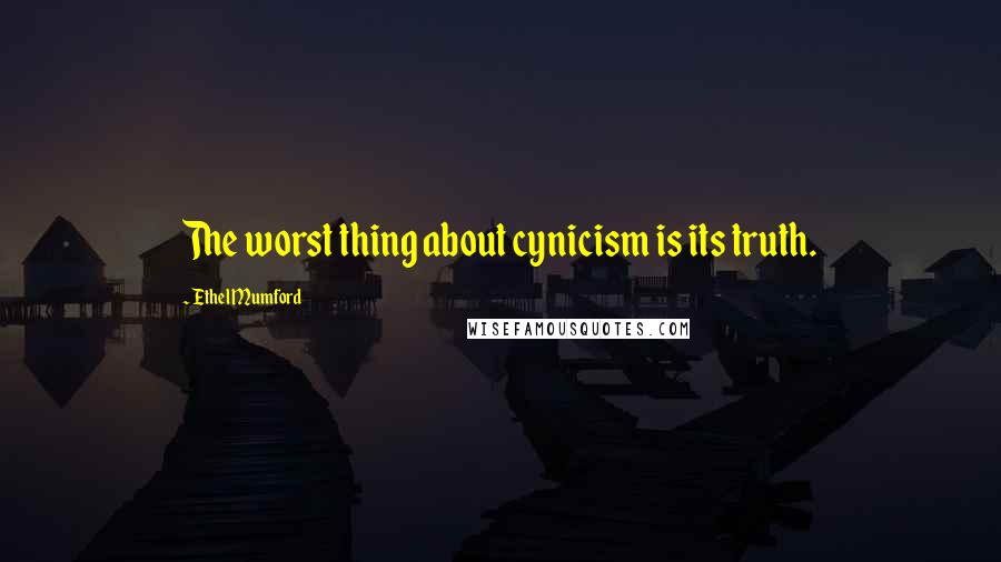 Ethel Mumford Quotes: The worst thing about cynicism is its truth.