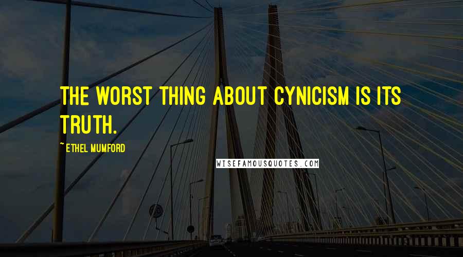 Ethel Mumford Quotes: The worst thing about cynicism is its truth.