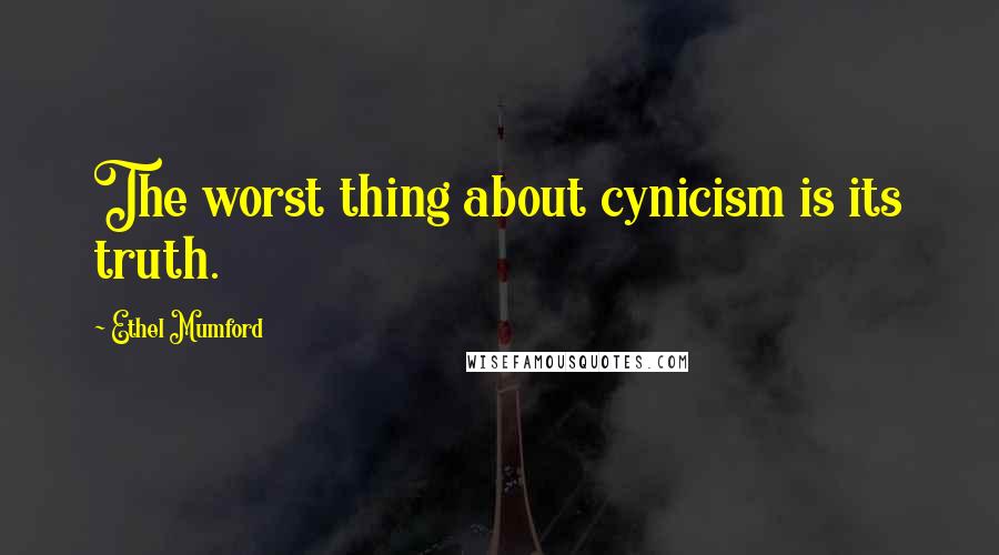 Ethel Mumford Quotes: The worst thing about cynicism is its truth.