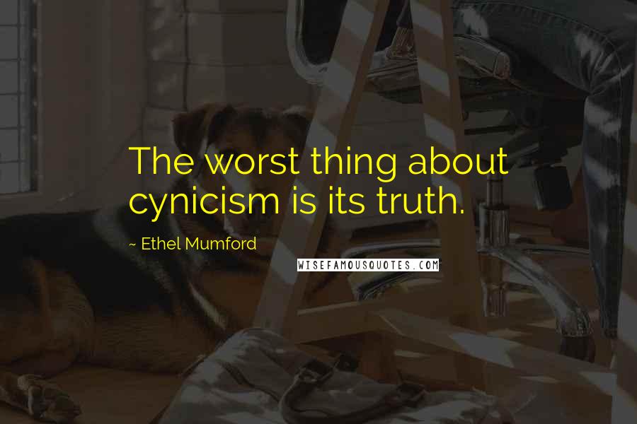 Ethel Mumford Quotes: The worst thing about cynicism is its truth.