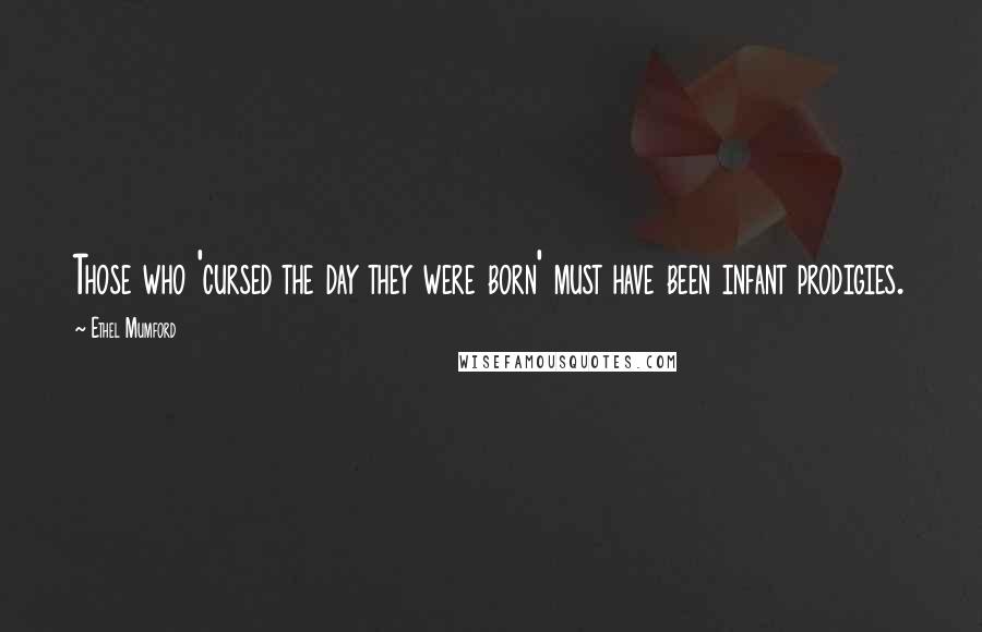 Ethel Mumford Quotes: Those who 'cursed the day they were born' must have been infant prodigies.