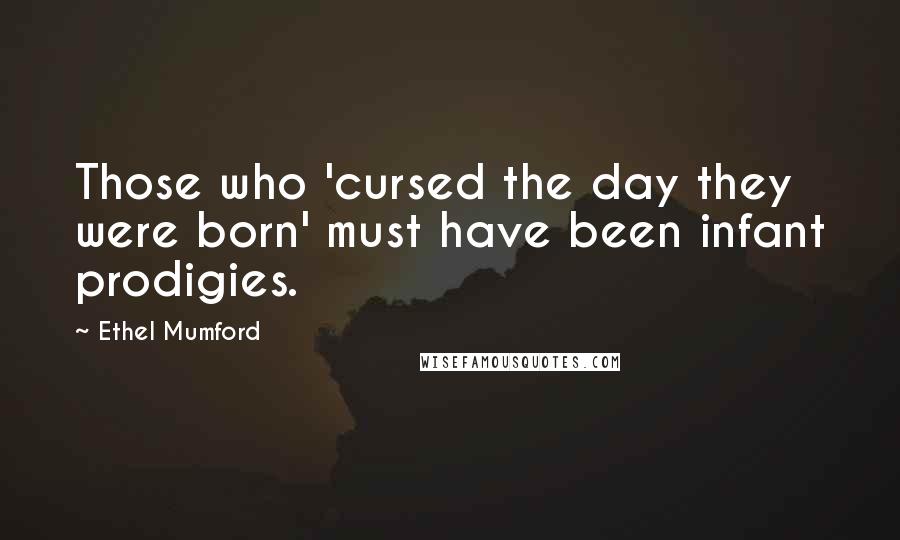 Ethel Mumford Quotes: Those who 'cursed the day they were born' must have been infant prodigies.