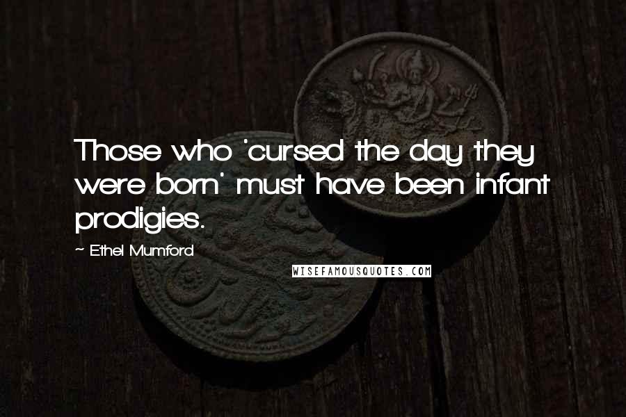 Ethel Mumford Quotes: Those who 'cursed the day they were born' must have been infant prodigies.
