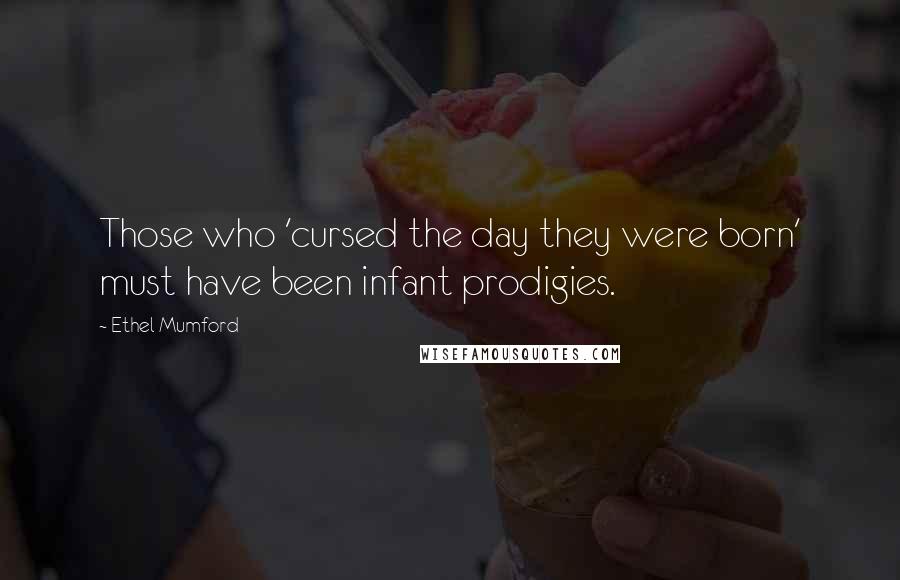 Ethel Mumford Quotes: Those who 'cursed the day they were born' must have been infant prodigies.