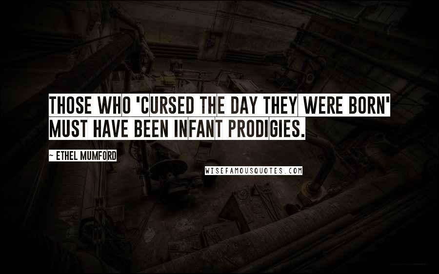 Ethel Mumford Quotes: Those who 'cursed the day they were born' must have been infant prodigies.