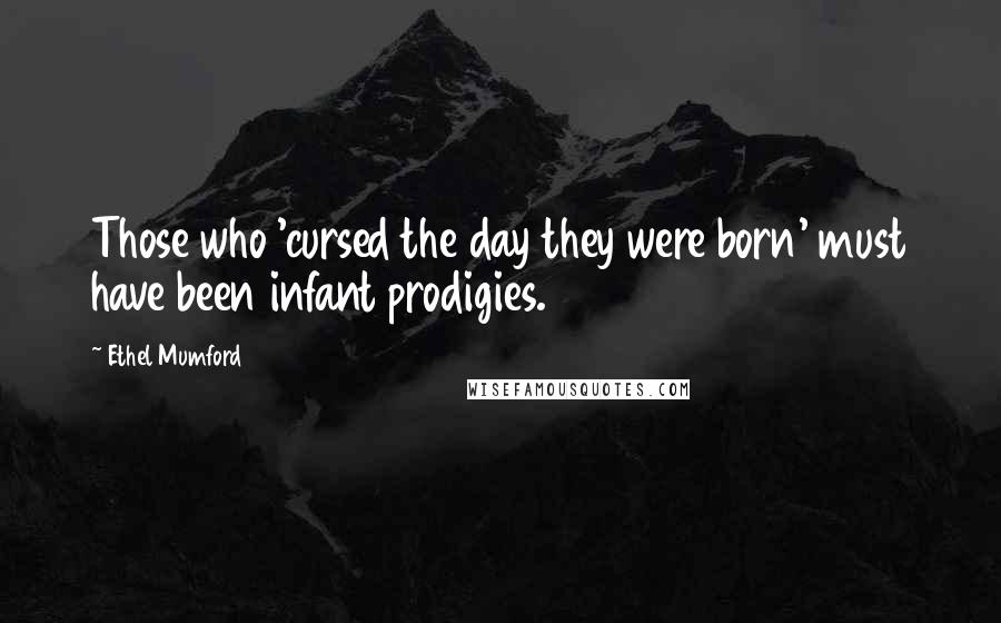 Ethel Mumford Quotes: Those who 'cursed the day they were born' must have been infant prodigies.