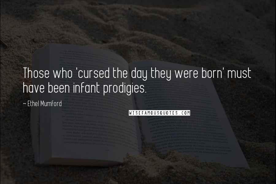 Ethel Mumford Quotes: Those who 'cursed the day they were born' must have been infant prodigies.