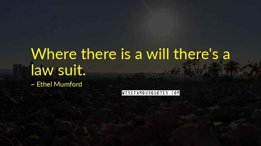 Ethel Mumford Quotes: Where there is a will there's a law suit.