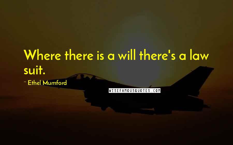 Ethel Mumford Quotes: Where there is a will there's a law suit.