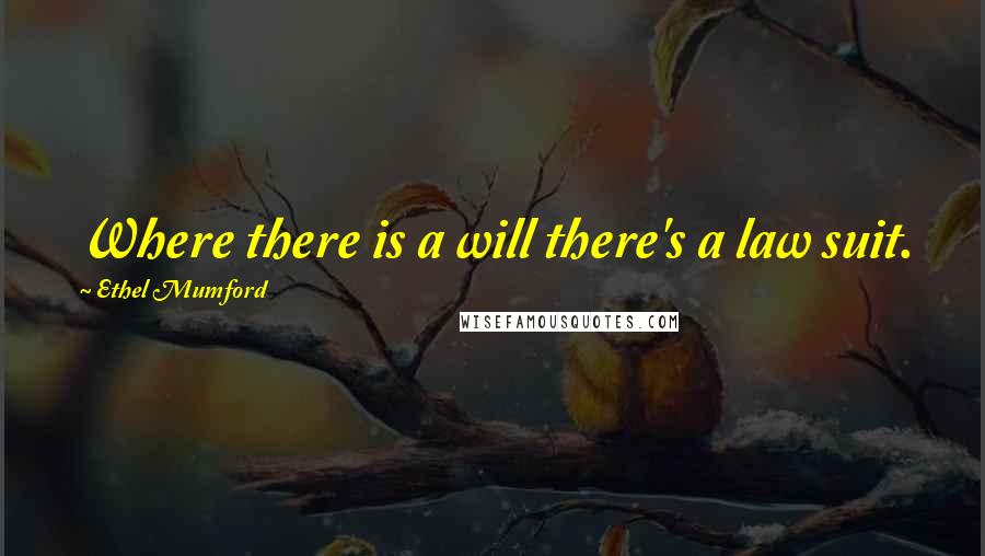 Ethel Mumford Quotes: Where there is a will there's a law suit.