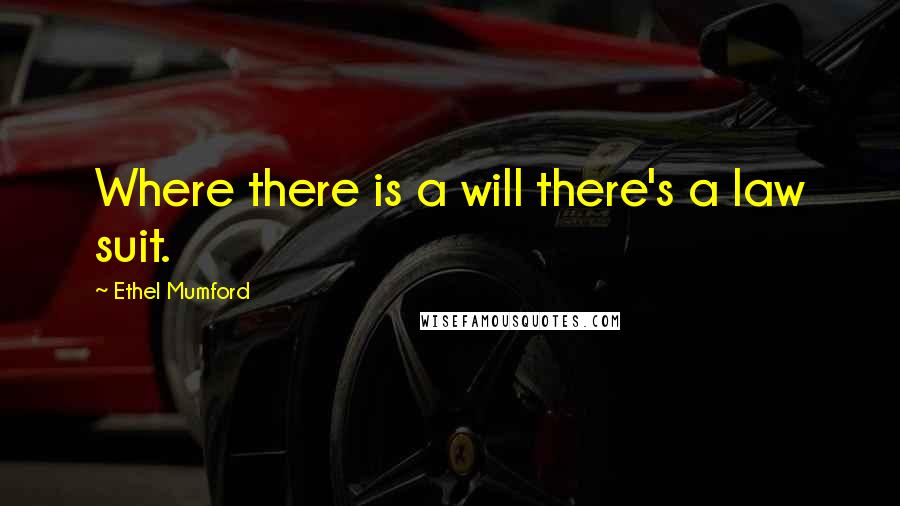 Ethel Mumford Quotes: Where there is a will there's a law suit.