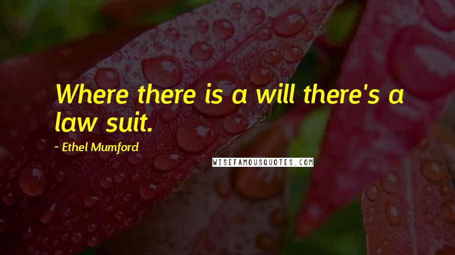 Ethel Mumford Quotes: Where there is a will there's a law suit.