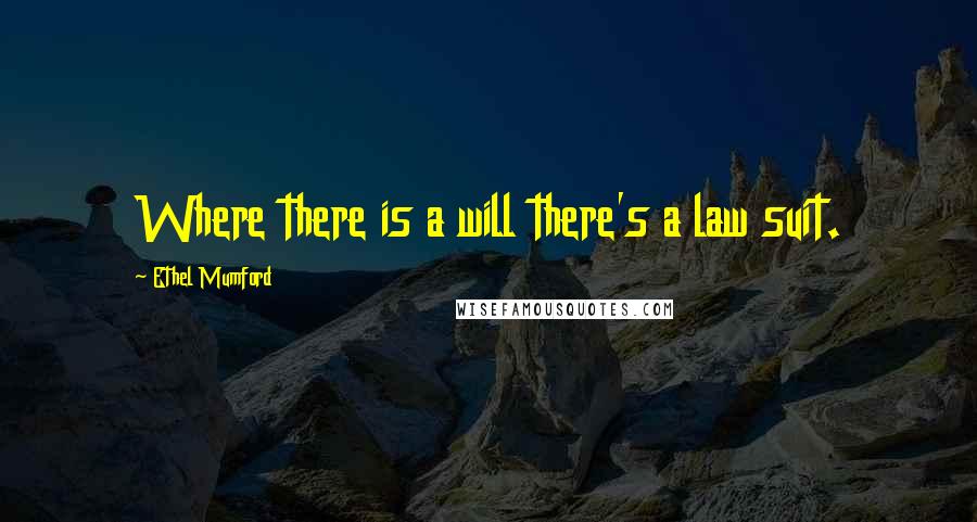 Ethel Mumford Quotes: Where there is a will there's a law suit.