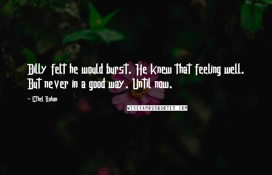 Ethel Rohan Quotes: Billy felt he would burst. He knew that feeling well. But never in a good way. Until now.