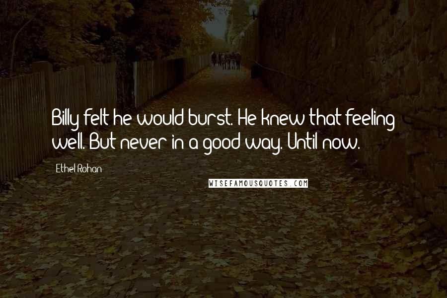 Ethel Rohan Quotes: Billy felt he would burst. He knew that feeling well. But never in a good way. Until now.