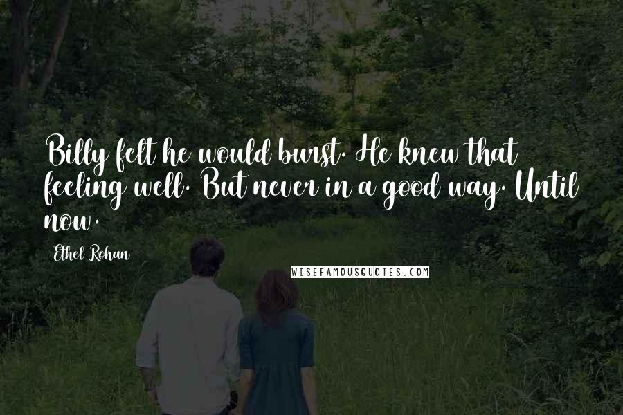 Ethel Rohan Quotes: Billy felt he would burst. He knew that feeling well. But never in a good way. Until now.