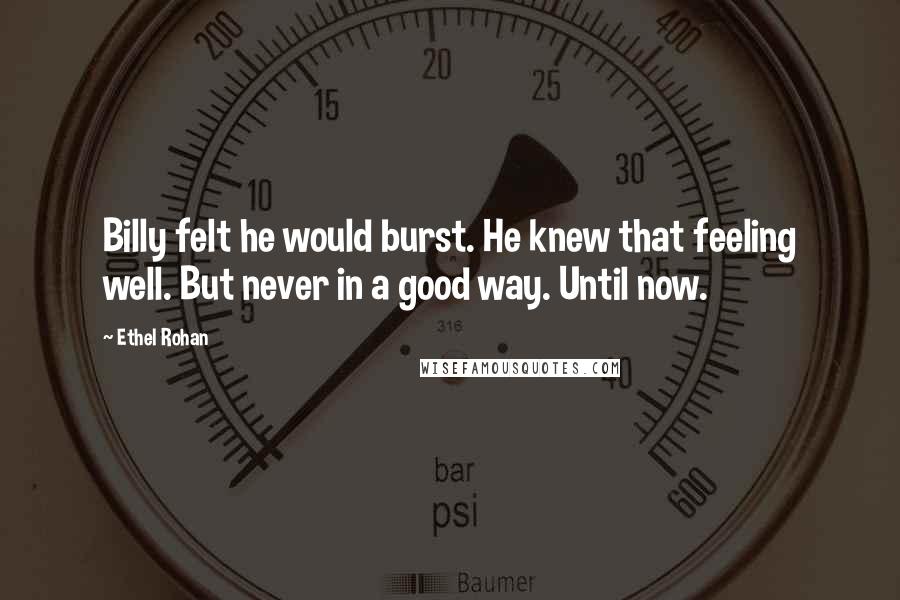 Ethel Rohan Quotes: Billy felt he would burst. He knew that feeling well. But never in a good way. Until now.