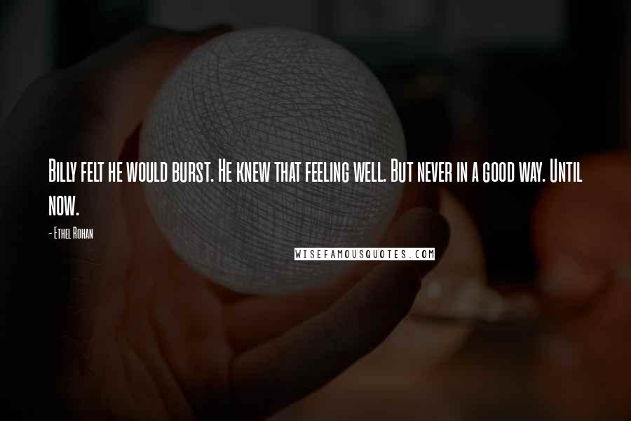 Ethel Rohan Quotes: Billy felt he would burst. He knew that feeling well. But never in a good way. Until now.