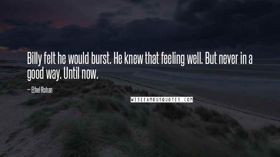 Ethel Rohan Quotes: Billy felt he would burst. He knew that feeling well. But never in a good way. Until now.