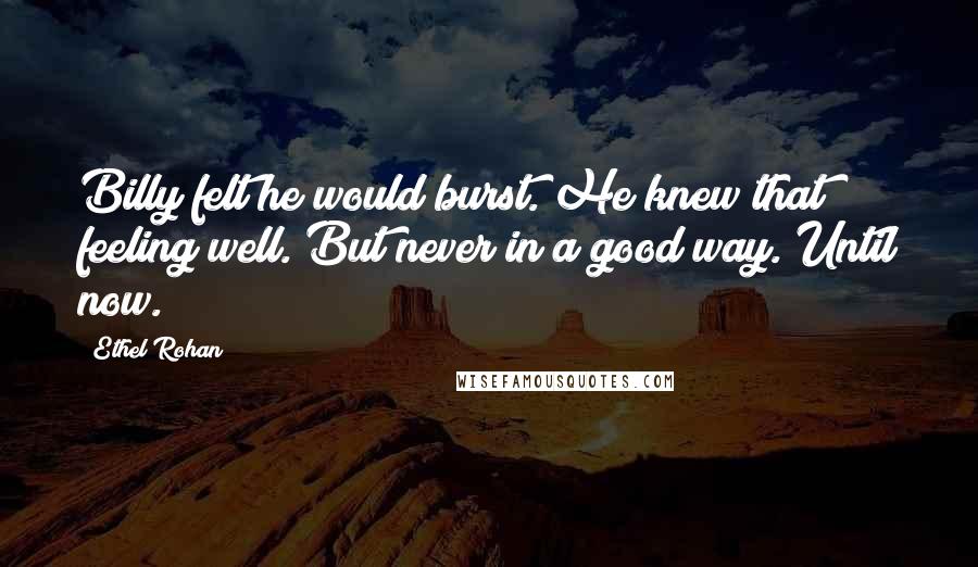 Ethel Rohan Quotes: Billy felt he would burst. He knew that feeling well. But never in a good way. Until now.