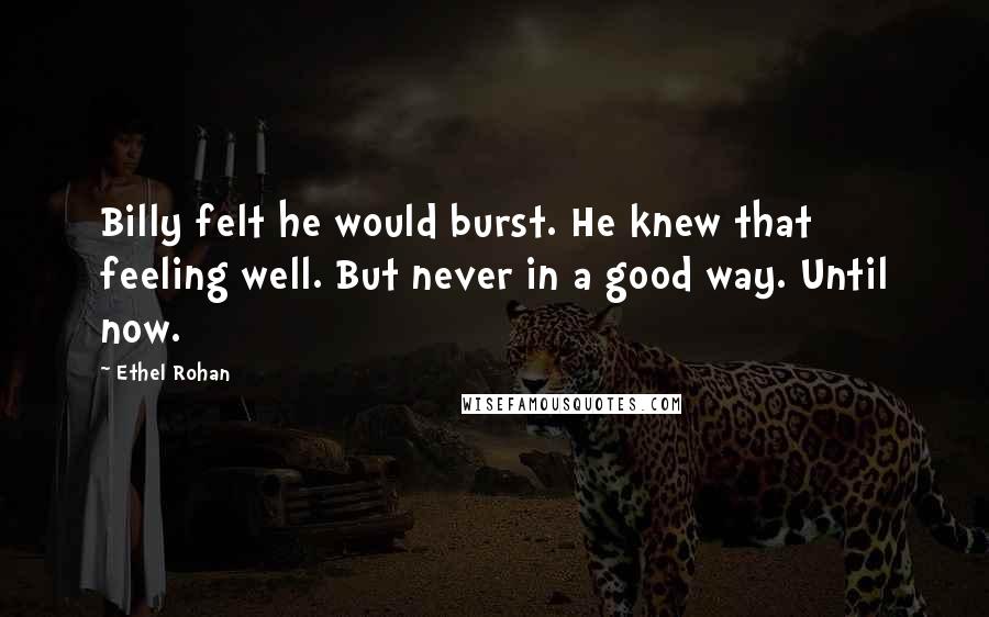 Ethel Rohan Quotes: Billy felt he would burst. He knew that feeling well. But never in a good way. Until now.