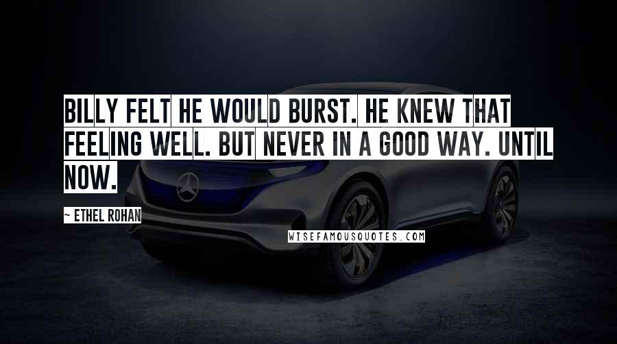 Ethel Rohan Quotes: Billy felt he would burst. He knew that feeling well. But never in a good way. Until now.