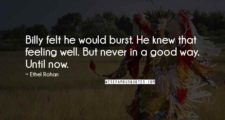 Ethel Rohan Quotes: Billy felt he would burst. He knew that feeling well. But never in a good way. Until now.