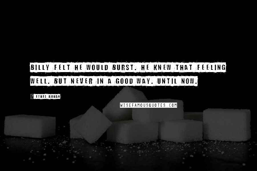 Ethel Rohan Quotes: Billy felt he would burst. He knew that feeling well. But never in a good way. Until now.